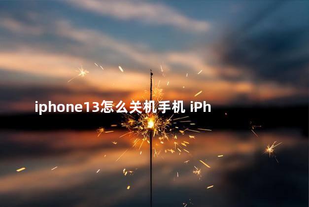 iphone13怎么关机手机 iPhone13怎么以旧换新iPhone14